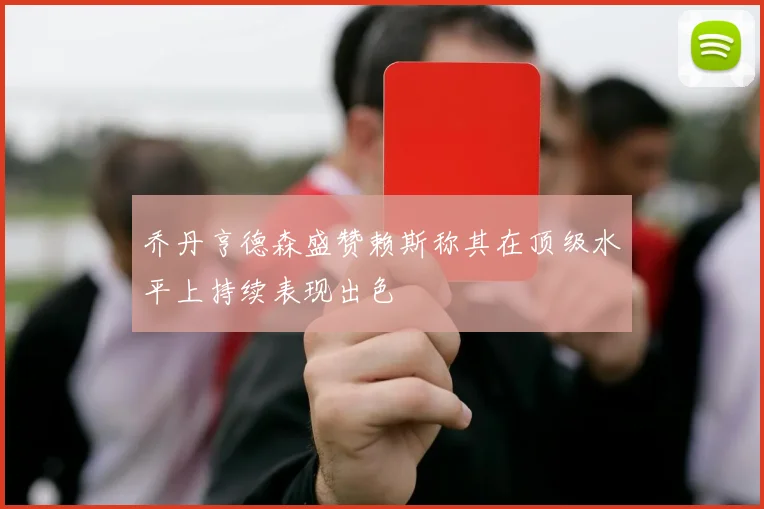 乔丹亨德森盛赞赖斯称其在顶级水平上持续表现出色