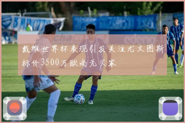 戴维世界杯表现引发关注尤文图斯标价3500万欧尚无买家