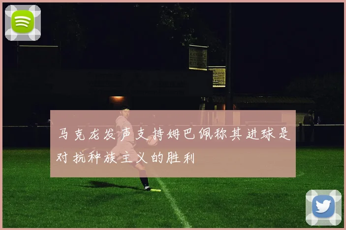 马克龙发声支持姆巴佩称其进球是对抗种族主义的胜利