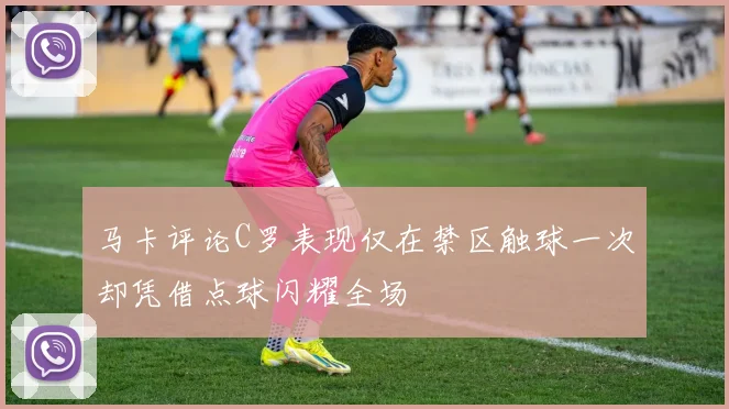 马卡评论C罗表现仅在禁区触球一次却凭借点球闪耀全场