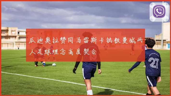 瓜迪奥拉赞同马雷斯卡执教曼城两人足球理念高度契合