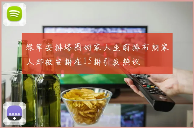 绿军安排塔图姆家人坐前排布朗家人却被安排在15排引发热议