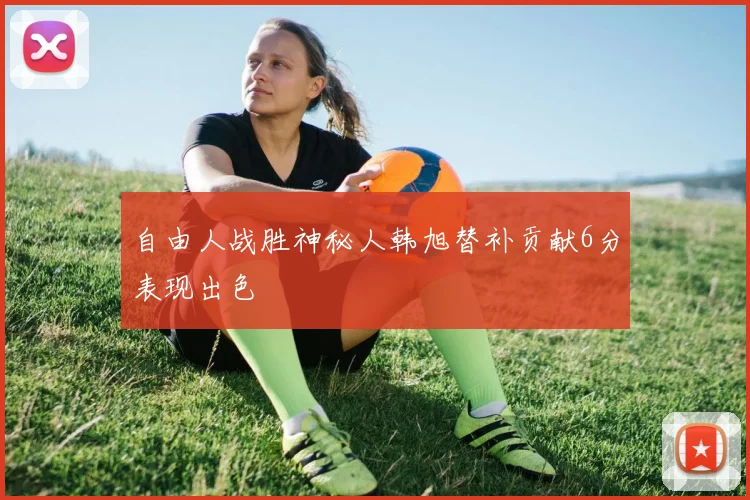 自由人战胜神秘人韩旭替补贡献6分表现出色