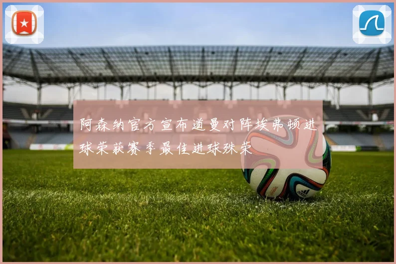 阿森纳官方宣布道曼对阵埃弗顿进球荣获赛季最佳进球殊荣