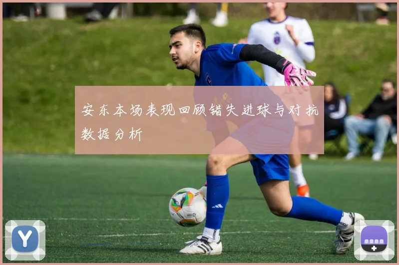 安东本场表现回顾错失进球与对抗数据分析