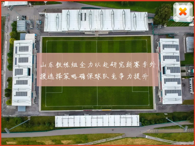 山东教练组全力以赴研究新赛季外援选择策略确保球队竞争力提升